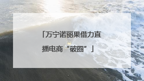 万宁诺丽果借力直播电商“破圈”