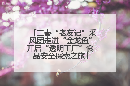 三秦“老友记”采风团走进“金龙鱼”开启“透明工厂”食品安全探索之旅