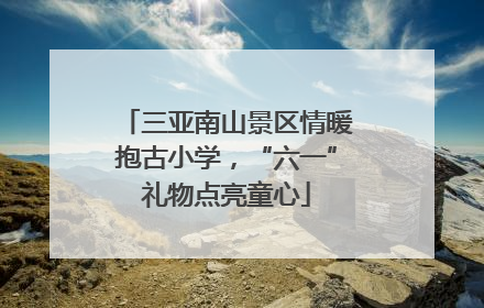 三亚南山景区情暖抱古小学，“六一”礼物点亮童心