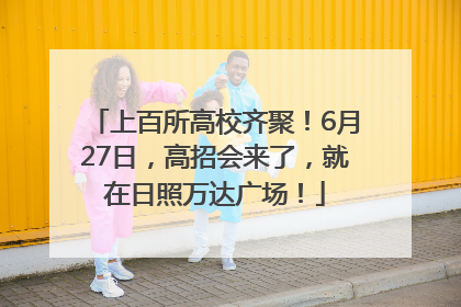 上百所高校齐聚！6月27日，高招会来了，就在日照万达广场！