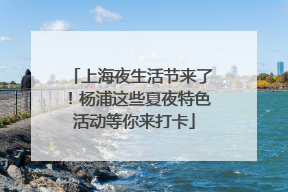 上海夜生活节来了！杨浦这些夏夜特色活动等你来打卡
