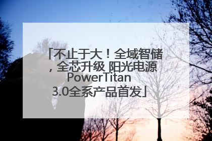 不止于大！全域智储，全芯升级 阳光电源PowerTitan3.0全系产品首发