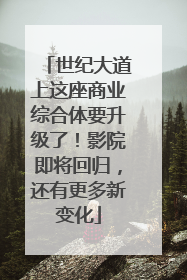 世纪大道上这座商业综合体要升级了！影院即将回归，还有更多新变化