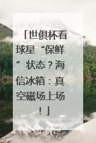 世俱杯看球星“保鲜”状态？海信冰箱：真空磁场上场！