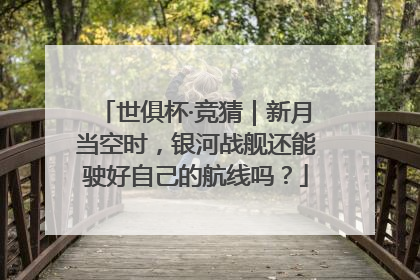 世俱杯·竞猜｜新月当空时，银河战舰还能驶好自己的航线吗？