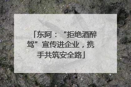 东阿：“拒绝酒醉驾”宣传进企业，携手共筑安全路