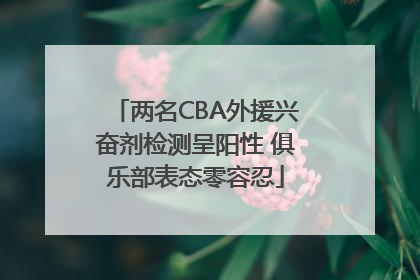 两名CBA外援兴奋剂检测呈阳性 俱乐部表态零容忍