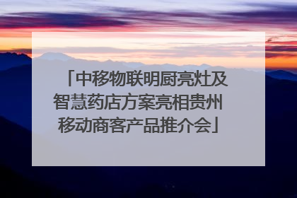 中移物联明厨亮灶及智慧药店方案亮相贵州移动商客产品推介会