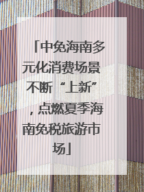 中免海南多元化消费场景不断“上新”，点燃夏季海南免税旅游市场