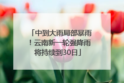 中到大雨局部暴雨！云南新一轮强降雨将持续到30日
