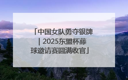 中国女队勇夺银牌｜2025东盟杯藤球邀请赛圆满收官