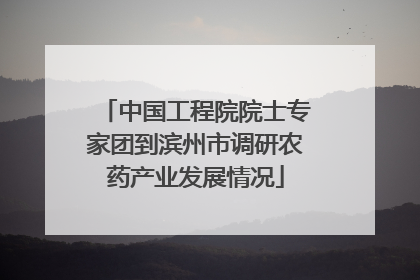 中国工程院院士专家团到滨州市调研农药产业发展情况