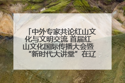 中外专家共论红山文化与文明交流 首届红山文化国际传播大会暨“新时代大讲堂”在辽宁朝阳举办