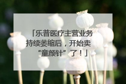 乐普医疗主营业务持续萎缩后，开始卖“童颜针”了！