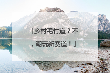 乡村毛竹道？不，潮玩新赛道！