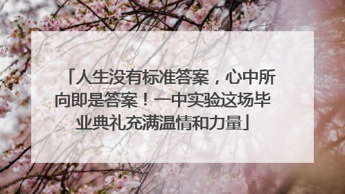 人生没有标准答案，心中所向即是答案！一中实验这场毕业典礼充满温情和力量