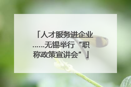 人才服务进企业……无锡举行“职称政策宣讲会”