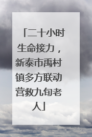 二十小时生命接力，新泰市禹村镇多方联动营救九旬老人