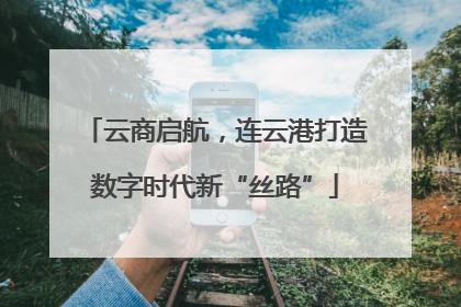 云商启航，连云港打造数字时代新“丝路”
