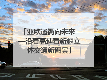 亚欧通衢向未来——沿着高速看新疆立体交通新图景