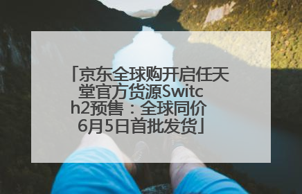 京东全球购开启任天堂官方货源Switch2预售：全球同价 6月5日首批发货