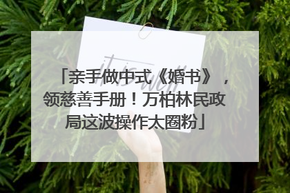 亲手做中式《婚书》，领慈善手册！万柏林民政局这波操作太圈粉