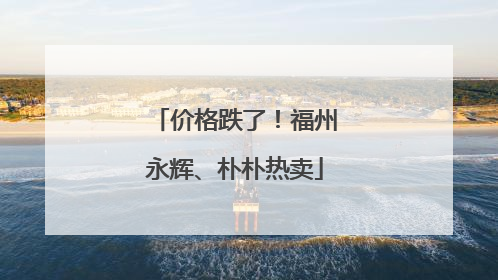 价格跌了！福州永辉、朴朴热卖