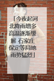 今夜起河北降雨增多高温逐渐缓解 石家庄保定等局地雨势猛烈