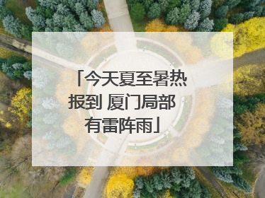 今天夏至暑热报到 厦门局部有雷阵雨