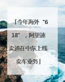 今年海外“618”，阿里速卖通在中东上线卖车业务
