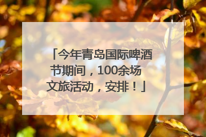 今年青岛国际啤酒节期间，100余场文旅活动，安排！