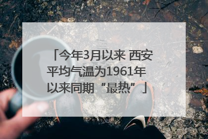 今年3月以来 西安平均气温为1961年以来同期“最热”