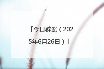 今日辟谣（2025年6月26日）