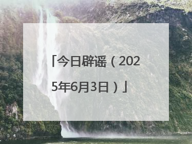 今日辟谣（2025年6月3日）