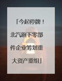 今起停牌！北汽旗下零部件企业筹划重大资产重组