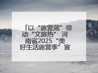 以“露营潮”带动“文旅热” 河南省2025“美好生活露营季”宣传推广活动在平舆县启动
