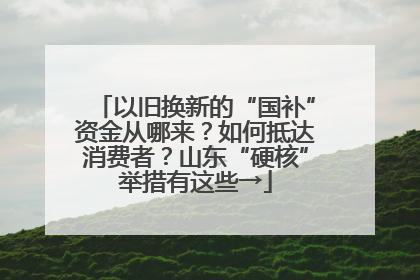 以旧换新的“国补”资金从哪来？如何抵达消费者？山东“硬核”举措有这些→