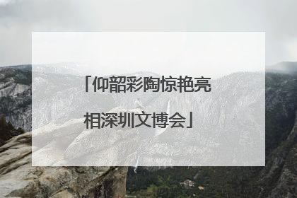仰韶彩陶惊艳亮相深圳文博会