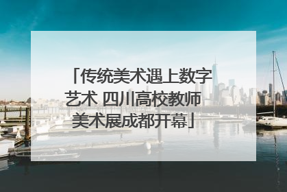 传统美术遇上数字艺术 四川高校教师美术展成都开幕