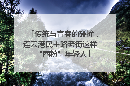 传统与青春的碰撞，连云港民主路老街这样“圈粉”年轻人