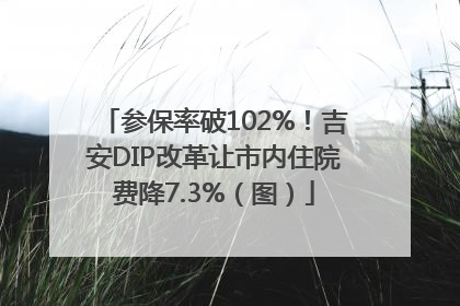 参保率破102%！吉安DIP改革让市内住院费降7.3%（图）