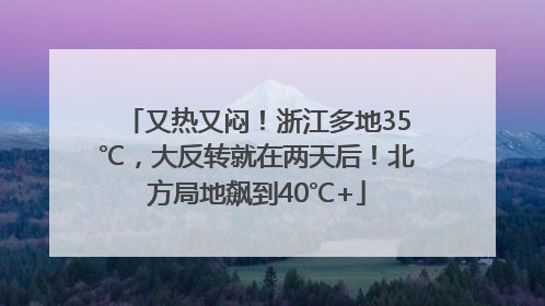 又热又闷！浙江多地35℃，大反转就在两天后！北方局地飙到40℃+