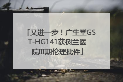 又进一步！广生堂GST-HG141获树兰医院III期伦理批件