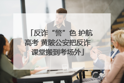 反诈“警”色 护航高考 黄陂公安把反诈课堂搬到考场外