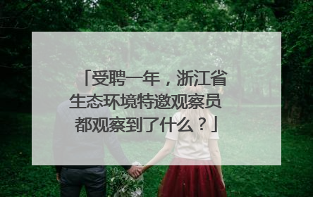 受聘一年，浙江省生态环境特邀观察员都观察到了什么？