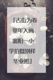 古街为卷 童年入画 襄阳一小学拍摄别样毕业照
