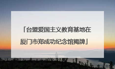 台盟爱国主义教育基地在厦门市郑成功纪念馆揭牌