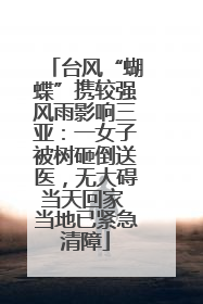 台风“蝴蝶”携较强风雨影响三亚：一女子被树砸倒送医，无大碍当天回家 当地已紧急清障