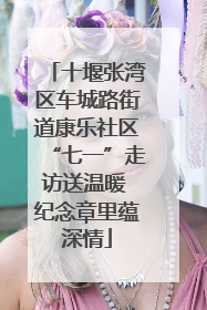 十堰张湾区车城路街道康乐社区“七一”走访送温暖 纪念章里蕴深情