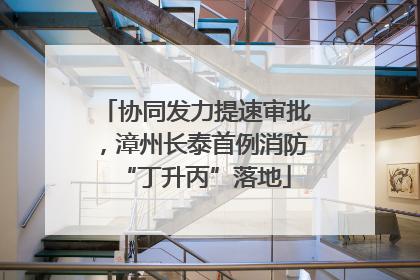协同发力提速审批，漳州长泰首例消防“丁升丙”落地